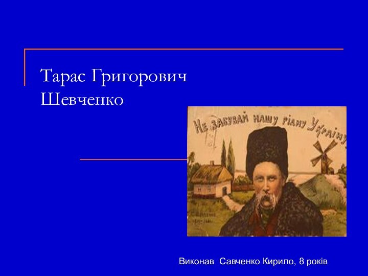 Тарас Григорович Шевченко     Виконав Савченко Кирило, 8 років