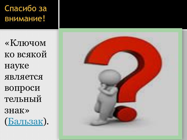 Спасибо за внимание!«Ключом ко всякой науке является вопросительный знак» (Бальзак).