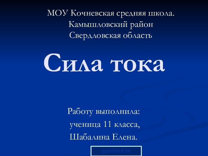 Сила токаРаботу выполнила: ученица 11 класса, Шабалина Елена.МОУ Кочневская средняя школа.Камышловский районСвердловская область