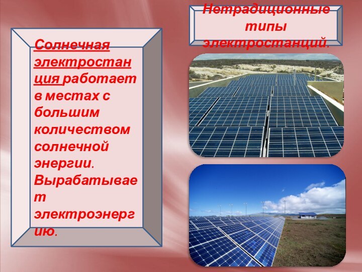 Нетрадиционные типы электростанций. Солнечная электростанция работает в местах с большим количеством солнечной энергии. Вырабатывает электроэнергию.