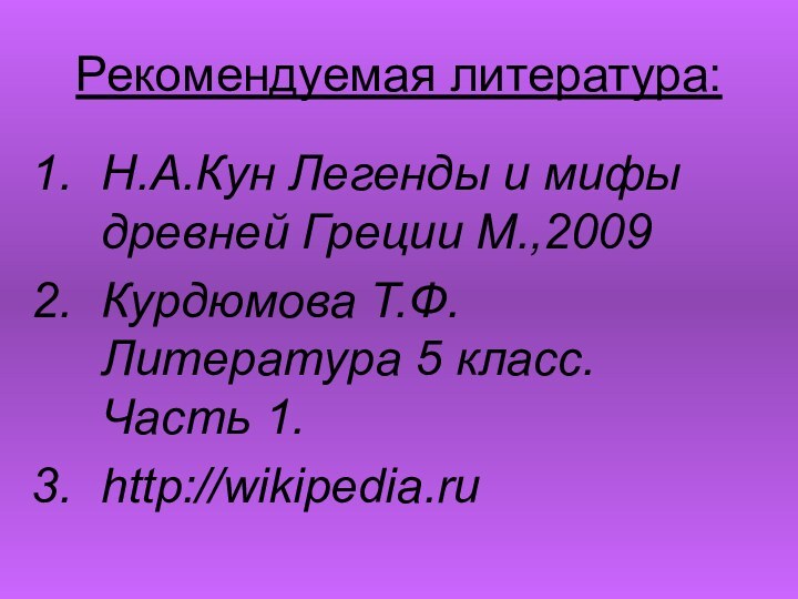 Рекомендуемая литература: Н.А.Кун Легенды и мифы древней Греции М.,2009Курдюмова Т.Ф. Литература 5 класс. Часть 1. http://wikipedia.ru