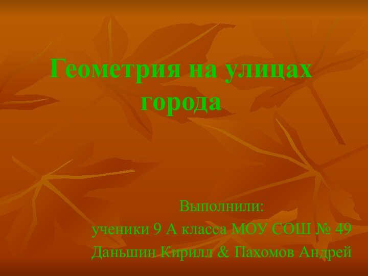 Геометрия на улицах городаВыполнили:ученики 9 А класса МОУ СОШ № 49Даньшин Кирилл & Пахомов Андрей