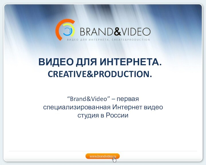 ВИДЕО ДЛЯ ИНТЕРНЕТА. CREATIVE&PRODUCTION. “Brand&Video” – первая специализированная Интернет видео студия в России