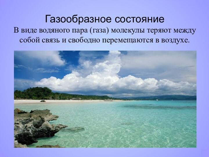 Газообразное состояние  В виде водяного пара (газа) молекулы теряют между собой