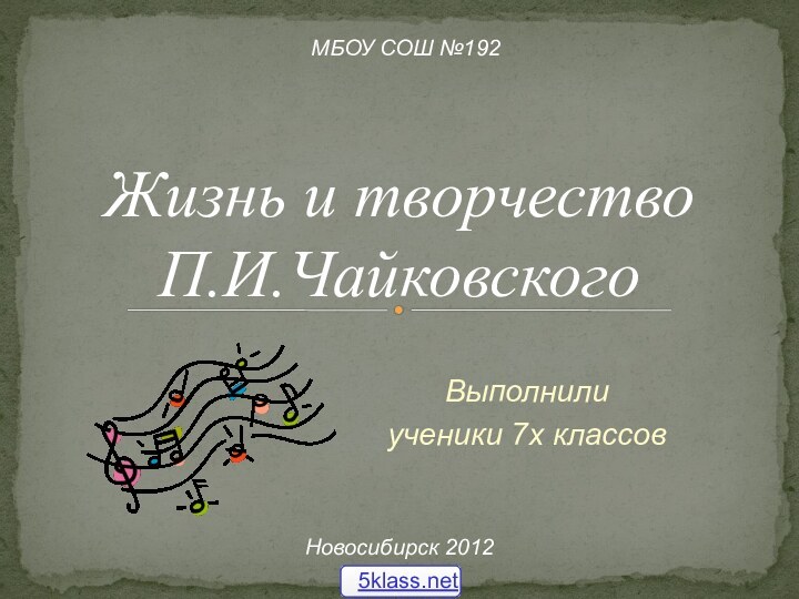 Выполнили ученики 7х классовЖизнь и творчествоП.И.ЧайковскогоМБОУ СОШ №192Новосибирск 2012