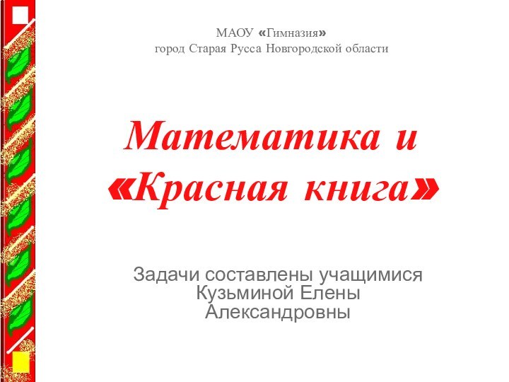 Математика и «Красная книга» Задачи составлены учащимися Кузьминой Елены АлександровныМАОУ «Гимназия»город Старая Русса Новгородской области