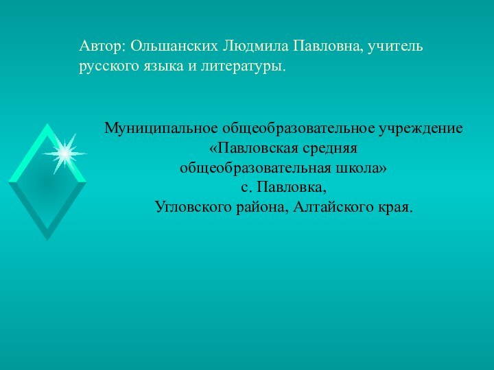 Автор: Ольшанских Людмила Павловна, учитель русского языка и литературы.Муниципальное общеобразовательное учреждение «Павловская