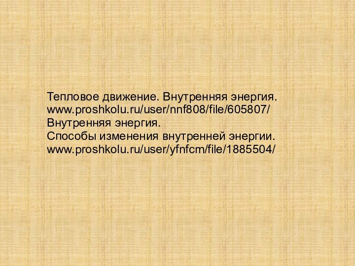 Тепловое движение. Внутренняя энергия.www.proshkolu.ru/user/nnf808/file/605807/Внутренняя энергия.Способы изменения внутренней энергии.www.proshkolu.ru/user/yfnfcm/file/1885504/