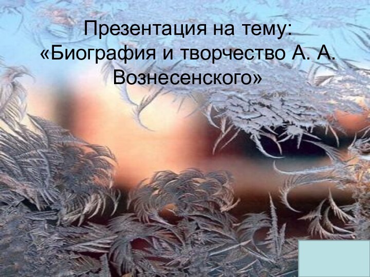 Презентация на тему: «Биография и творчество А. А. Вознесенского»