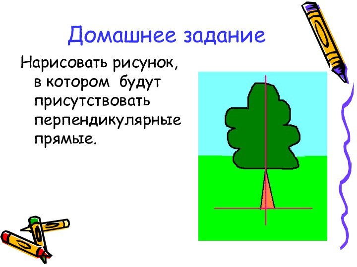 Домашнее заданиеНарисовать рисунок, в котором будут присутствовать перпендикулярные прямые.