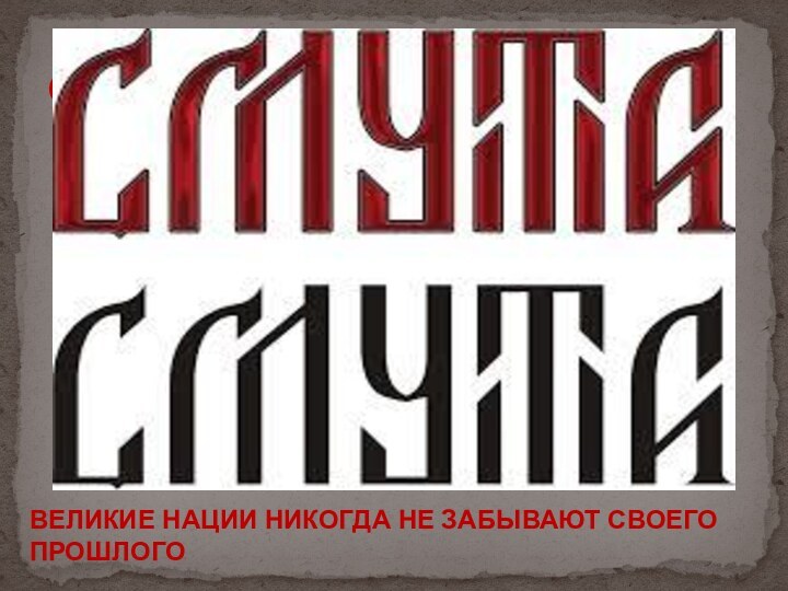 СМУТАВЕЛИКИЕ НАЦИИ НИКОГДА НЕ ЗАБЫВАЮТ СВОЕГО ПРОШЛОГО