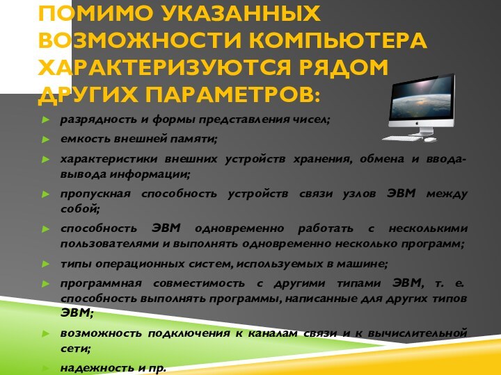 Помимо указанных возможности компьютера характеризуются рядом других параметров:разрядность и формы представления чисел;емкость