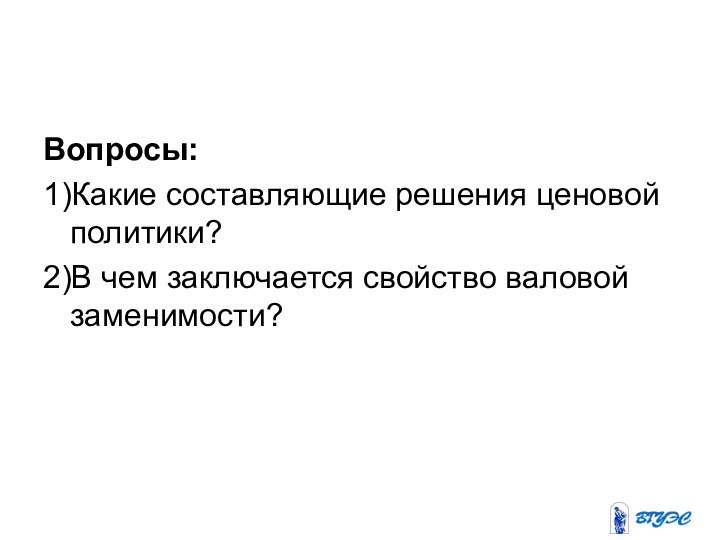 Вопросы:1)Какие составляющие решения ценовой политики?2)В чем заключается свойство валовой заменимости?