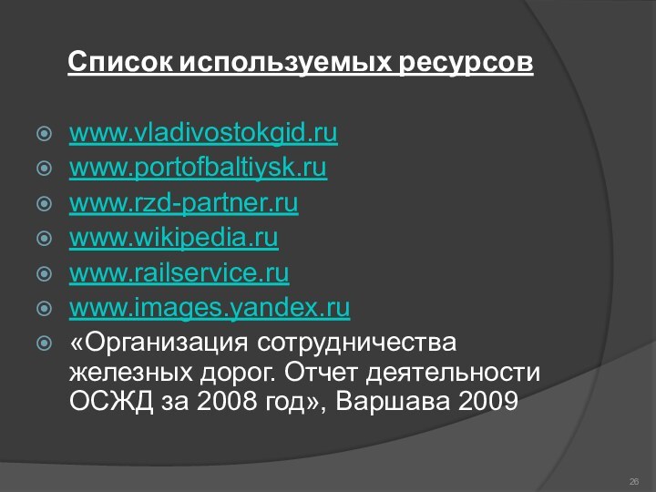 Список используемых ресурсовwww.vladivostokgid.ruwww.portofbaltiysk.ruwww.rzd-partner.ruwww.wikipedia.ruwww.railservice.ruwww.images.yandex.ru«Организация сотрудничества железных дорог. Отчет деятельности ОСЖД за 2008 год», Варшава 2009