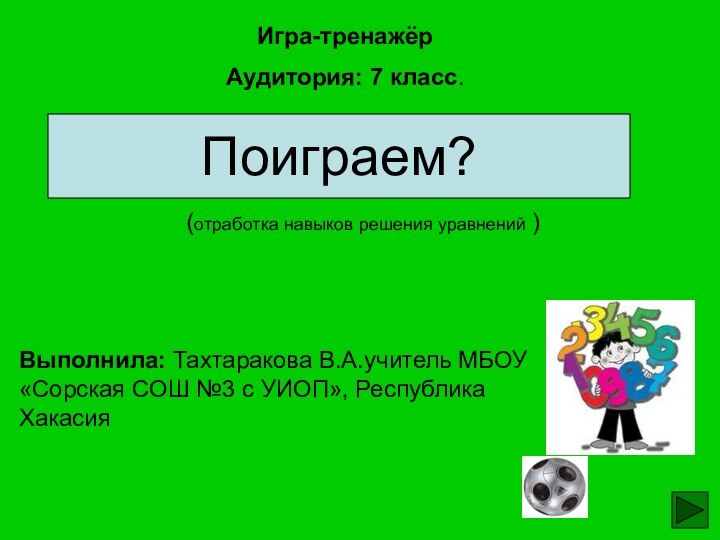 (отработка навыков решения уравнений )Игра-тренажёр Аудитория: 7 класс.Выполнила: Тахтаракова В.А.учитель МБОУ «Сорская