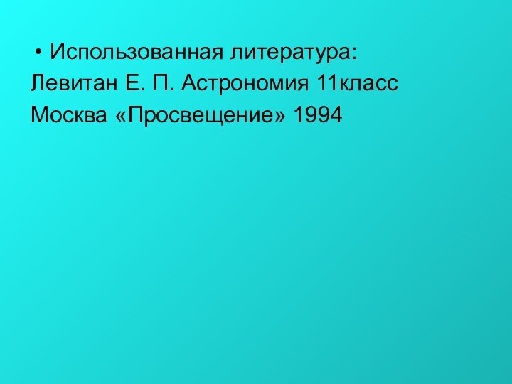 Использованная литература:Левитан Е. П. Астрономия 11классМосква «Просвещение» 1994