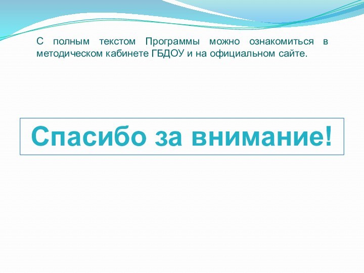 С полным текстом Программы можно ознакомиться в методическом кабинете ГБДОУ и на официальном сайте.Спасибо за внимание!