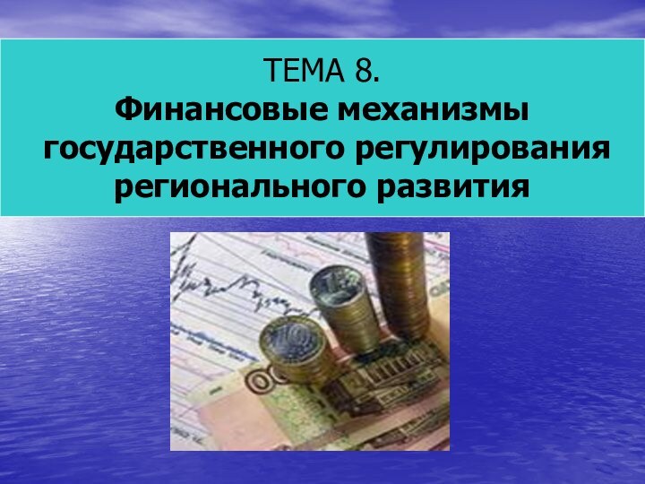 ТЕМА 8. Финансовые механизмы государственного регулирования регионального развития