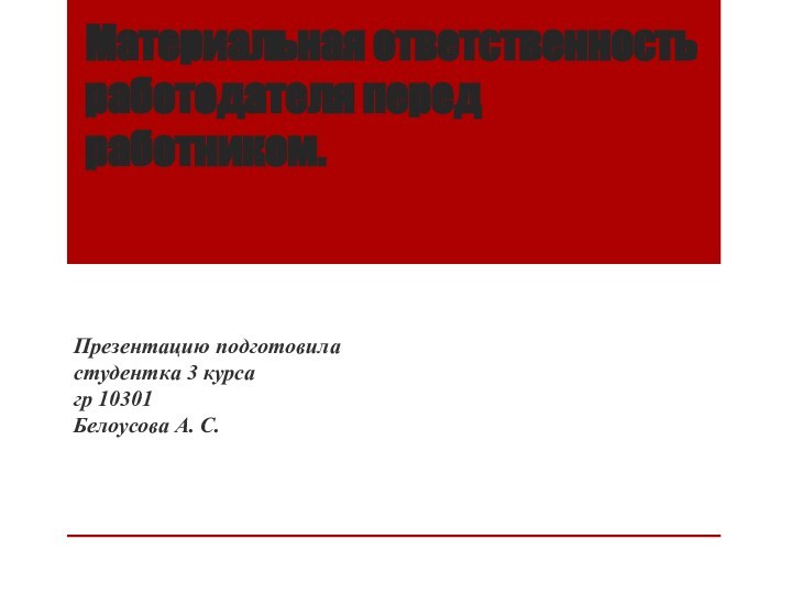 Материальная ответственность работодателя перед работником. Презентацию подготовила  студентка 3 курса гр 10301 Белоусова А. С.