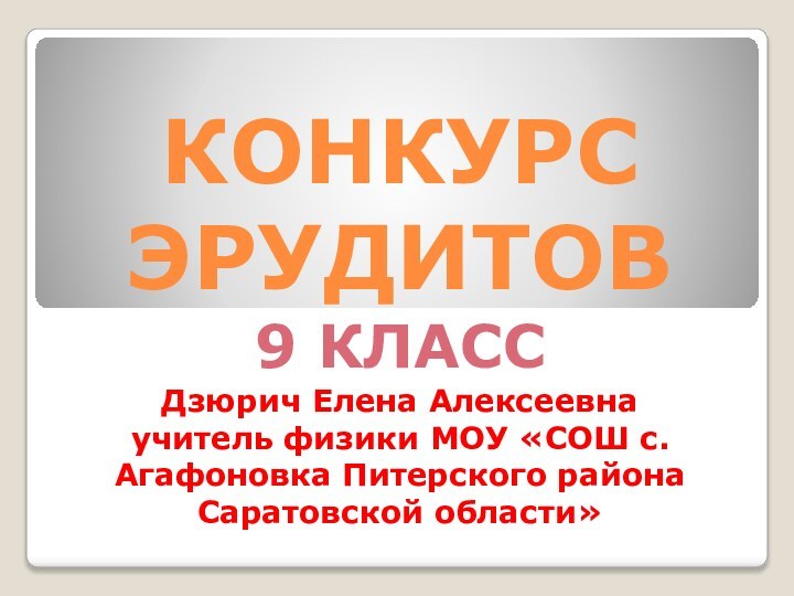 КОНКУРС ЭРУДИТОВ 9 КЛАСС Дзюрич Елена Алексеевна учитель физики МОУ «СОШ с.