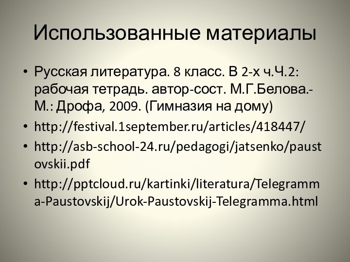 Использованные материалыРусская литература. 8 класс. В 2-х ч.Ч.2:рабочая тетрадь. автор-сост. М.Г.Белова.-М.: Дрофа, 2009. (Гимназия на дому)http://festival.1september.ru/articles/418447/http://asb-school-24.ru/pedagogi/jatsenko/paustovskii.pdfhttp:///kartinki/literatura/Telegramma-Paustovskij/Urok-Paustovskij-Telegramma.html