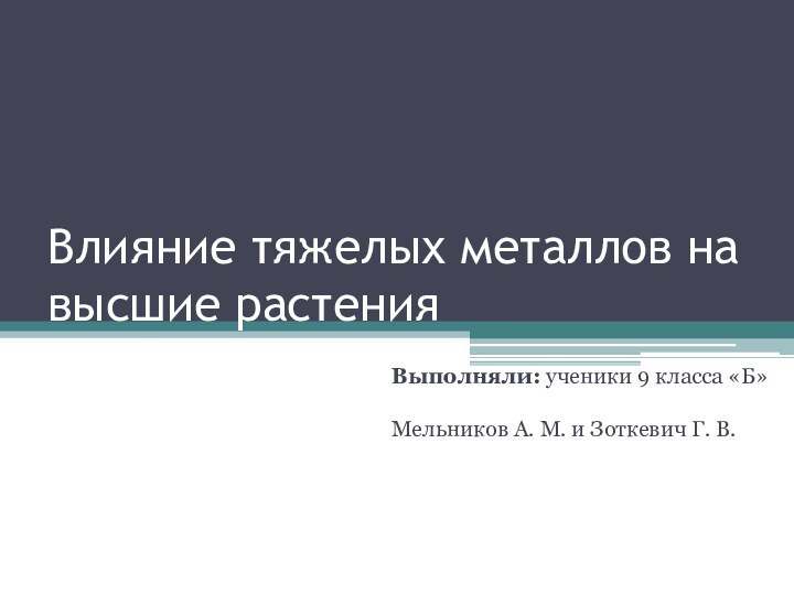 Влияние тяжелых металлов на высшие растенияВыполняли: ученики 9 класса «Б»  Мельников