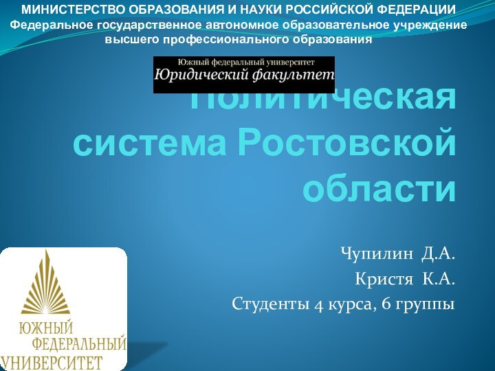 Политическая система Ростовской областиЧупилин Д.А.Кристя К.А.Студенты 4 курса, 6 группыМИНИСТЕРСТВО ОБРАЗОВАНИЯ И