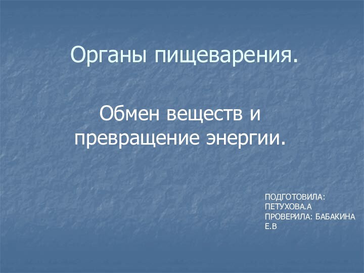 Органы пищеварения.Обмен веществ и превращение энергии.ПОДГОТОВИЛА: ПЕТУХОВА.АПРОВЕРИЛА: БАБАКИНА Е.В