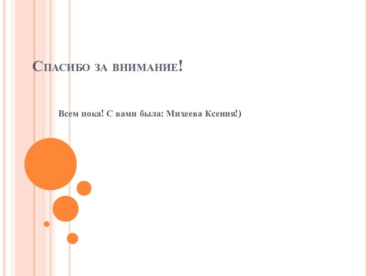 Спасибо за внимание!Всем пока! С вами была: Михеева Ксения!)