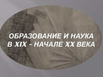 ОБРАЗОВАНИЕ И НАУКА   В xix – НАЧАЛЕ xx ВЕКА