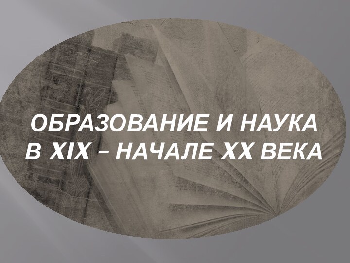 ОБРАЗОВАНИЕ И НАУКА  В XIX – НАЧАЛЕ XX ВЕКА