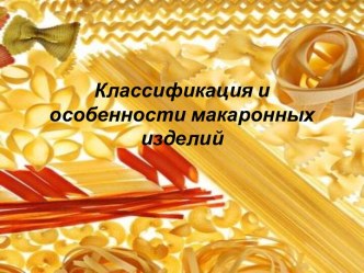 Классификация и  особенности макаронных изделий