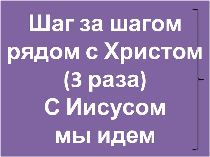 Шаг за шагом  рядом с Христом  (3 раза) С Иисусом  мы идем