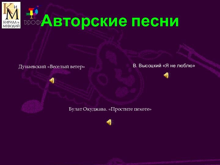 Авторские песниДунаевский «Веселый ветер»В. Высоцкий «Я не люблю»Булат Окуджава. «Простите пехоте»