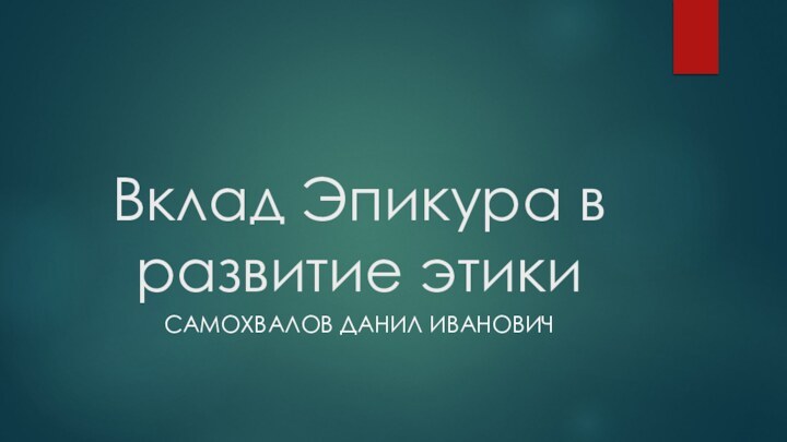 Вклад Эпикура в развитие этики Самохвалов Данил иванович