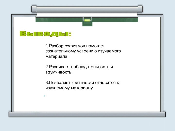Выводы:1.Разбор софизмов помогает сознательному усвоению изучаемого материала.2.Развивает наблюдательность и вдумчивость.3.Позволяет критически относится к изучаемому материалу.