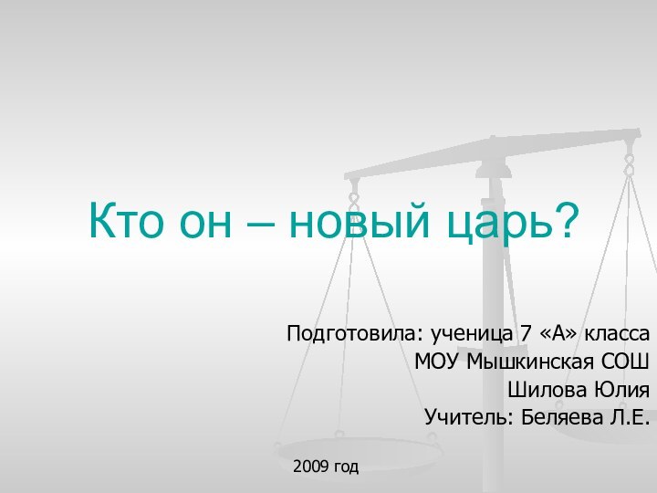 Кто он – новый царь?Подготовила: ученица 7 «А» классаМОУ Мышкинская СОШШилова ЮлияУчитель: Беляева Л.Е.2009 год