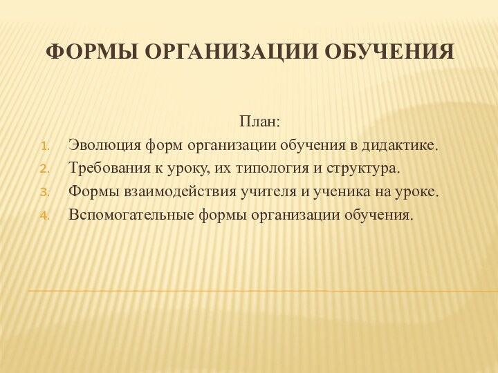 Формы организации обучения План:Эволюция форм организации обучения в дидактике.Требования к уроку, их