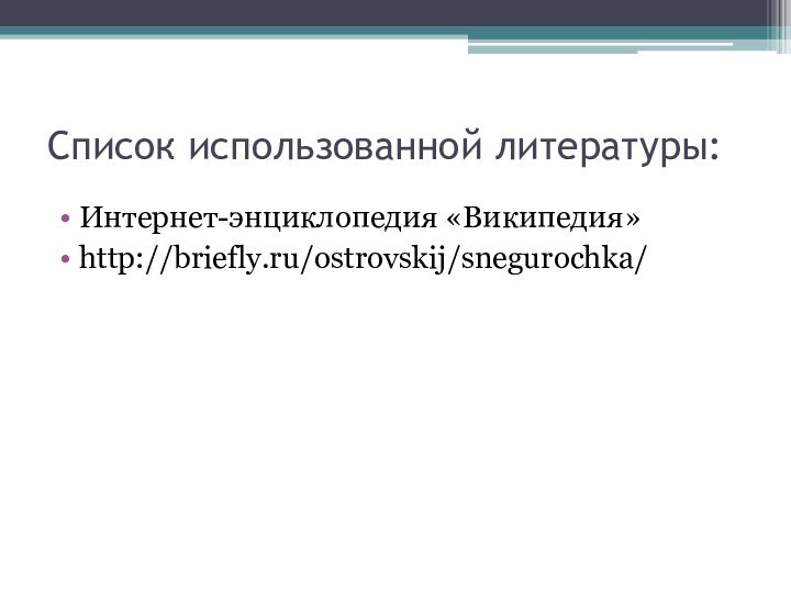 Список использованной литературы:Интернет-энциклопедия «Википедия»http://briefly.ru/ostrovskij/snegurochka/