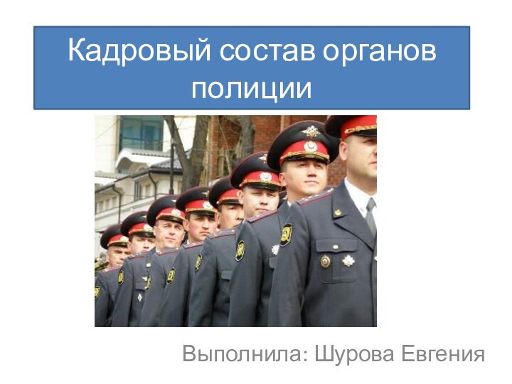 Кадровый состав органов полицииВыполнила: Шурова Евгения