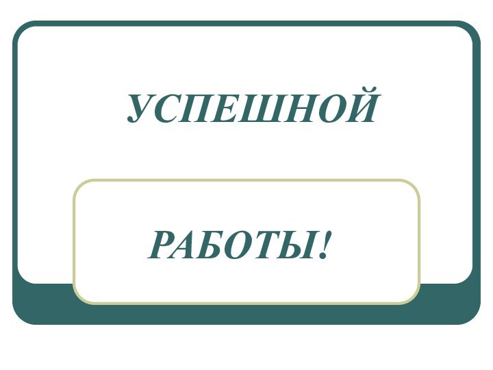 УСПЕШНОЙРАБОТЫ!