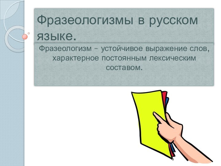 Фразеологизмы в русском языке.Фразеологизм – устойчивое выражение слов, характерное постоянным лексическим составом.