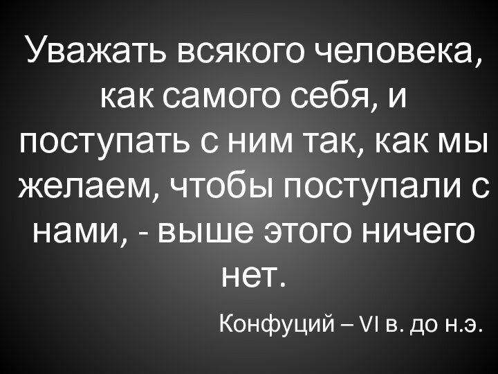 Уважать всякого человека, как самого себя, и поступать с ним так, как