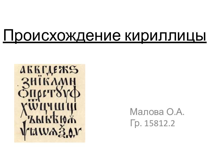 Происхождение кириллицыМалова О.А.  Гр. 15812.2