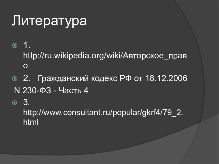 Литература1.  http://ru.wikipedia.org/wiki/Авторское_право2.  Гражданский кодекс РФ от 18.12.2006 N 230-ФЗ - Часть 43. http://www.consultant.ru/popular/gkrf4/79_2.html