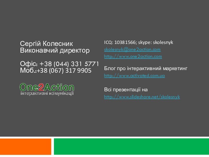 ICQ: 10381566; skype: skolesnykskolesnyk@one2action.com http://www.one2action.com  Блог про інтерактивний маркетингhttp://www.activated.com.uaВсі презентації наhttp://www.slideshare.net/skolesnyk