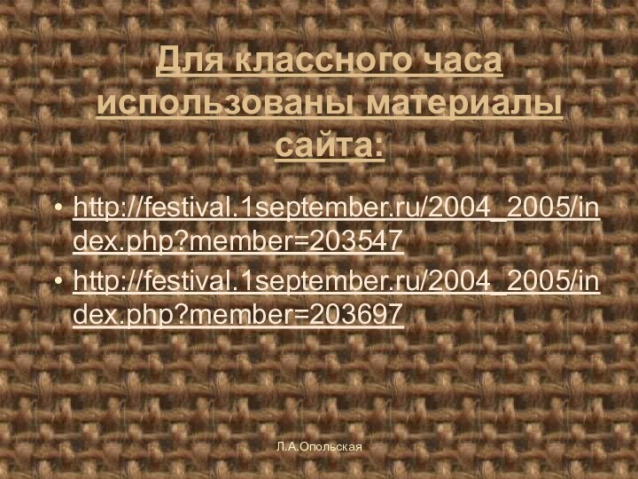 Для классного часа использованы материалы сайта: http://festival.1september.ru/2004_2005/index.php?member=203547 http://festival.1september.ru/2004_2005/index.php?member=203697 Л.А.Опольская