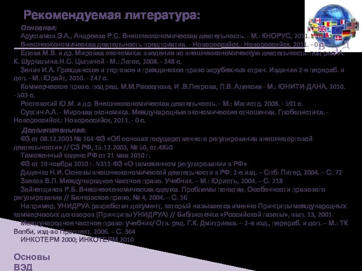 Рекомендуемая литература:Основная:Арустамов Э.А., Андреева Р.С. Внешнеэкономическая деятельность. - М.: КНОРУС, 2011. -