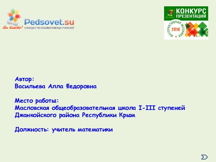 Автор:Васильева Алла ФедоровнаМесто работы: Масловская общеобразовательная школа І-ІІІ ступеней Джанкойского района Республики КрымДолжность: учитель математики