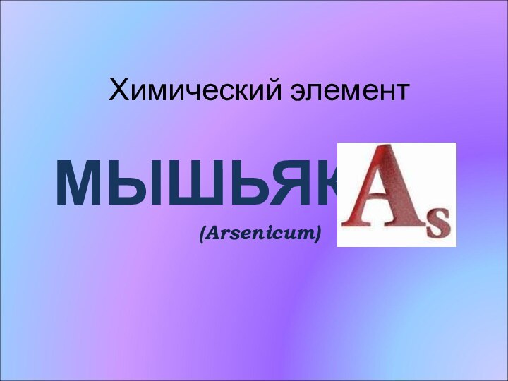 Химический элемент    МЫШЬЯК(Arsenicum)